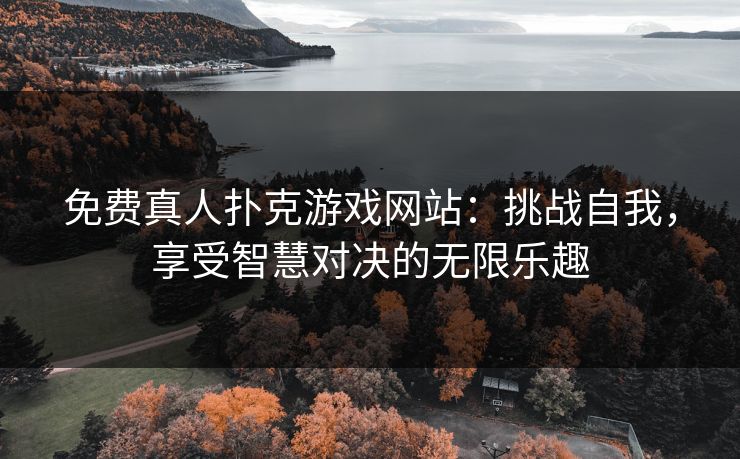 免费真人扑克游戏网站：挑战自我，享受智慧对决的无限乐趣