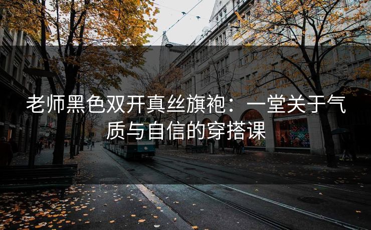 老师黑色双开真丝旗袍：一堂关于气质与自信的穿搭课
