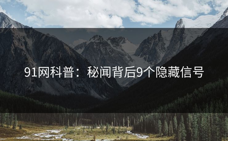 91网科普：秘闻背后9个隐藏信号