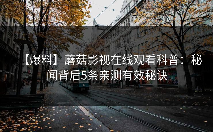 【爆料】蘑菇影视在线观看科普：秘闻背后5条亲测有效秘诀