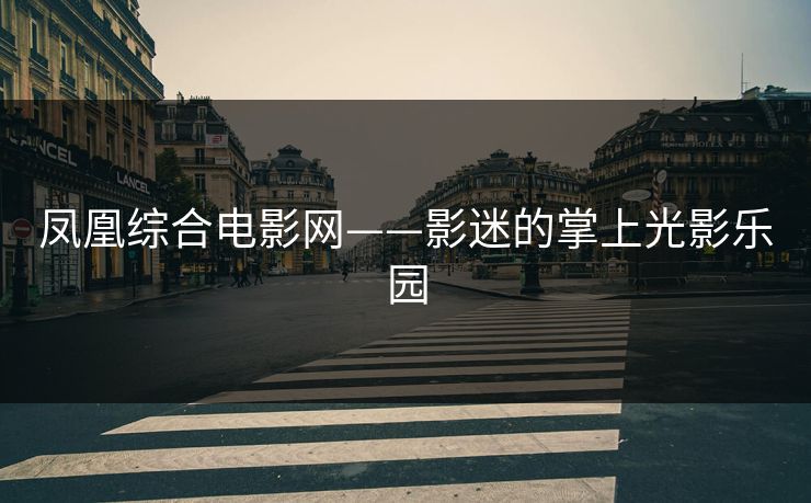 凤凰综合电影网——影迷的掌上光影乐园