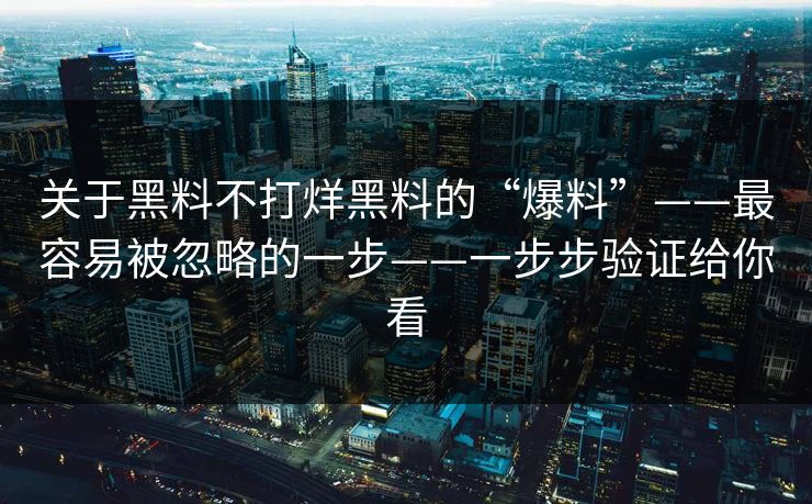 关于黑料不打烊黑料的“爆料”——最容易被忽略的一步——一步步验证给你看